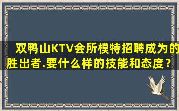 双鸭山KTV会所模特招聘成为的胜出者.要什么样的技能和态度？