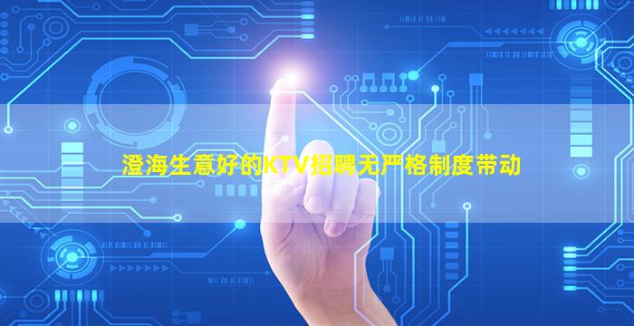 澄海生意好的KTV招聘无严格制度带动